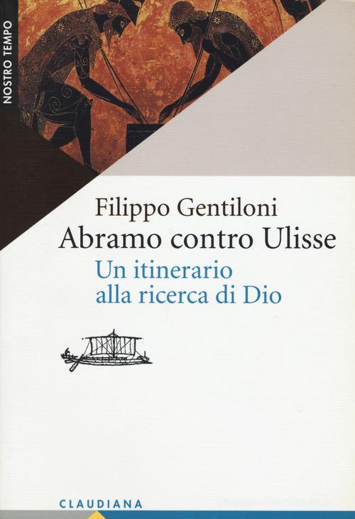 Abramo contro Ulisse. Un itinerario alla ricerca di Dio di Filippo Gentiloni edito da Claudiana