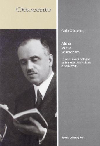 Alma Mater Studiorum. L'Università di Bologna nella storia della cultura e della civiltà di Carlo Calcaterra edito da Bononia University Press