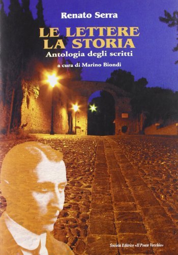 Le lettere, la storia. Antologia degli scritti di Renato Serra edito da Il Ponte Vecchio