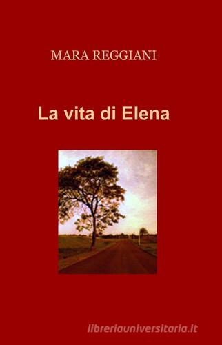La vita di Elena di Mara Reggiani edito da ilmiolibro self publishing