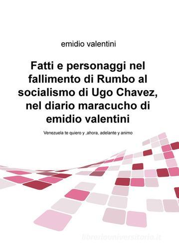 Fatti e personaggi nel fallimento di Rumbo al socialismo di Ugo Chaveznel diario maracucho di Emidio Valentini di Emidio Valentini edito da ilmiolibro self publishing