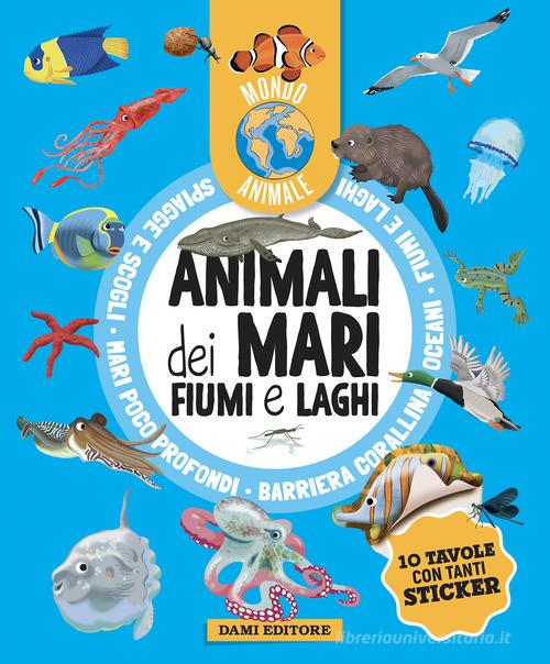 Animali dei mari, fiumi e laghi. Mondo animale. Con adesivi. Ediz. a colori di Anna Casalis edito da Dami Editore