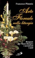 Arte floreale nella liturgia. Bouquets per l'anno liturgico, i sacramenti, i santi di Francesco Platania edito da San Paolo Edizioni