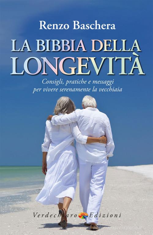 La Bibbia della longevità. Consigli, pratiche e messaggi per vivere serenamente la vecchiaia di Renzo Baschera edito da Verdechiaro