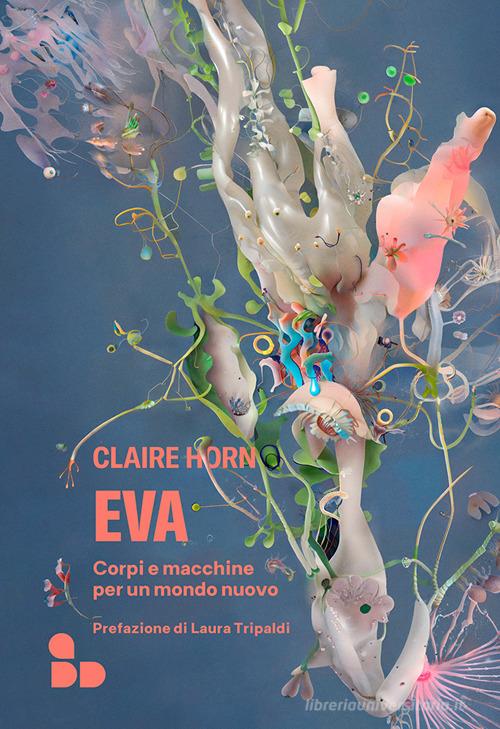 Eva. Corpi e macchine per un mondo nuovo di Claire Horn edito da ADD Editore