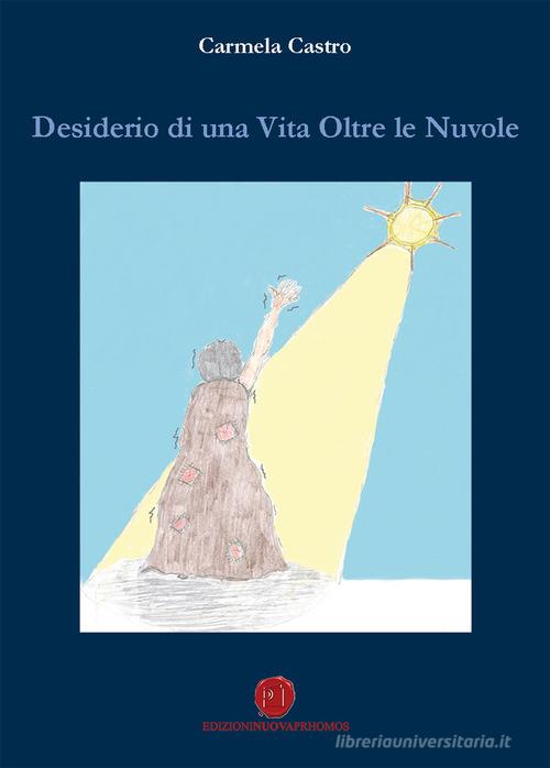 Desiderio di una vita oltre le nuvole di Carmela Castro edito da Nuova Prhomos