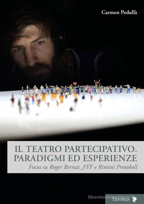 Il teatro partecipativo. Paradigmi ed esperienze. Focus su Roger Bernat_FFF e Rimini Protokoll di Carmen Pedullà edito da Titivillus