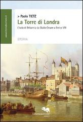 La torre di Londra. L'isola di Britannia da Giulio Cesare a Enrico VIII di Paolo Tietz edito da Liberodiscrivere edizioni