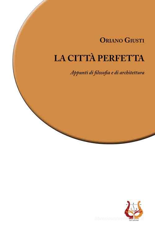 La città perfetta. Appunti di filosofia e di architettura. Nuova ediz. di Oriano Giusti edito da NeP edizioni