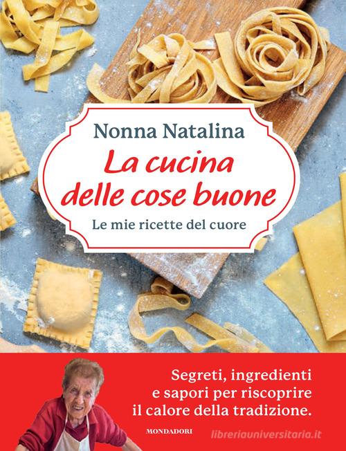 La cucina delle cose buone. Le mie ricette del cuore di Natalina Moroni edito da Mondadori Electa