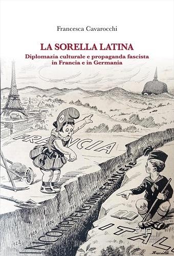 La sorella latina. Diplomazia culturale e propaganda fascista in Francia e in Germania di Francesca Cavarocchi edito da Firenze University Press