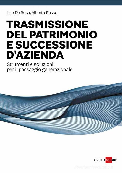 Trasmissione del patrimonio e successione d'azienda. Strumenti e soluzioni per il passaggio generazionale di Leo De Rosa, Alberto Russo edito da Il Sole 24 Ore