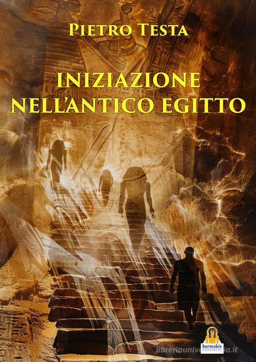 Iniziazione nell'antico Egitto di Pietro Testa edito da Harmakis