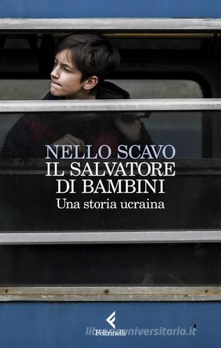 Il salvatore di bambini. Una storia ucraina di Nello Scavo edito da Feltrinelli