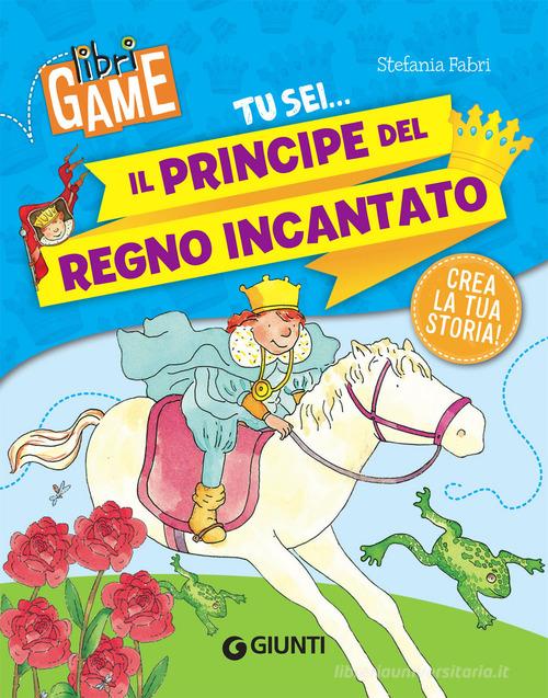 Tu sei... il principe del regno incantato di Stefania Fabri edito da Giunti Editore