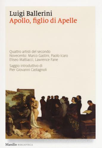 Apollo, figlio di Apelle. Quattro artisti del secondo Novecento: Marco Gastini, Paolo Icaro, Eliseo Mattiacci, Lawrence Fane di Luigi Ballerini edito da Marsilio