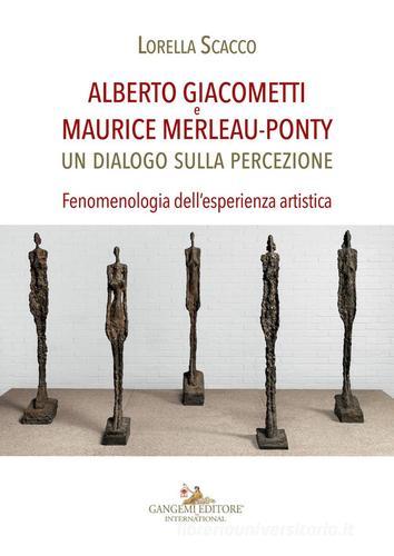 Alberto Giacometti e Maurice Merleau-Ponty. Un dialogo sulla percezione. Fenomenologia dell'esperienza artistica di Lorella Scacco edito da Gangemi Editore