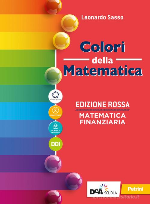 Colori della matematica. Ediz. rossa. Matematica finanziaria. Per il secondo biennio e il quinto anno delle Scuole superiori. Con e-book. Con espansione online di Leonardo Sasso edito da Petrini