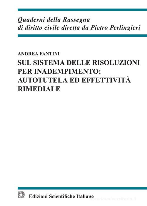 Sul sistema delle risoluzioni per inadempimento: autotela ed effettività rimediale di Andrea Fantini edito da Edizioni Scientifiche Italiane