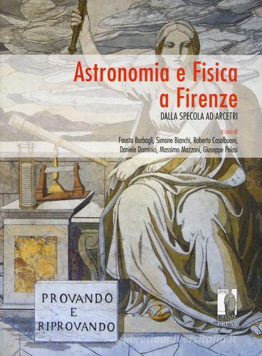 Astronomia e Fisica a Firenze. Dalla Specola ad Arcetri edito da Firenze University Press