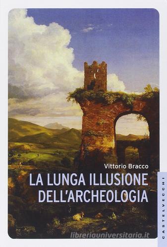 La lunga illusione dell'archeologia di Vittorio Bracco edito da Castelvecchi