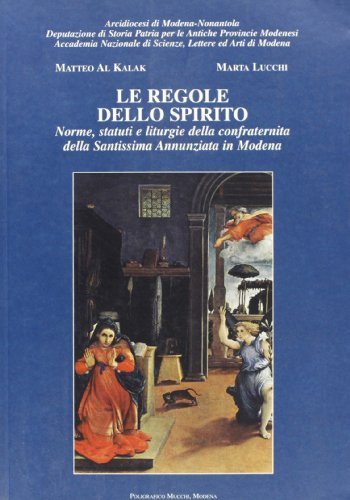 Le regole dello Spirito. Norme, statuti e liturgie della Confraternita della Santissima Annunziata in Modena di Matteo Al Kalak, Marta Lucchi edito da Mucchi Editore