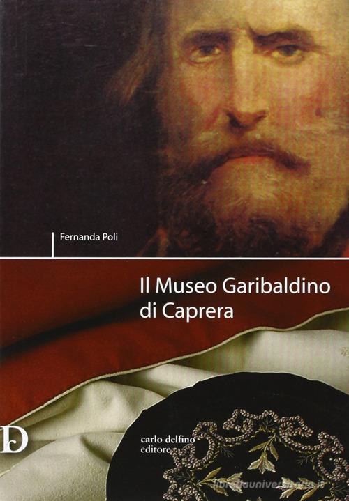 Il museo Garibaldino di Caprera di Fernanda Poli edito da Carlo Delfino Editore