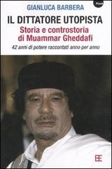 Il dittatore utopista. Storia e controstoria di Muammar Gheddafi. 42 anni di potere raccontati anno per anno di Gianluca Barbera edito da Barbera