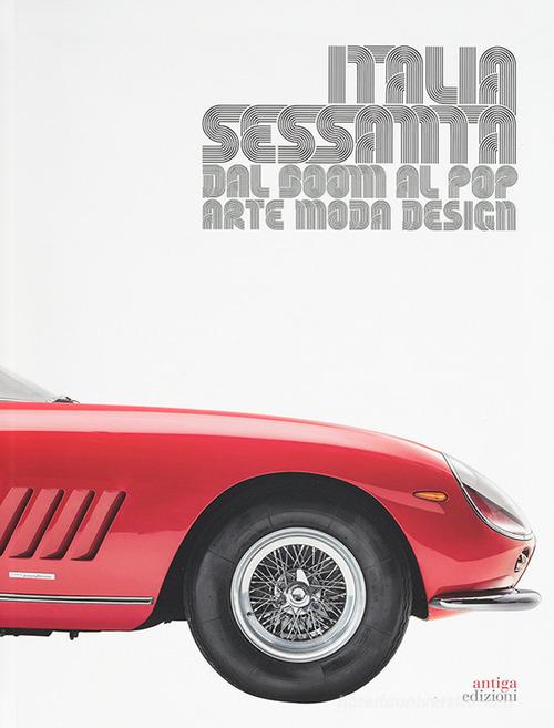 Italia sessanta arte, moda e design. Dal boom al pop di Lorenzo Michelli, Raffaella Sgubin, Carla Cerutti edito da Antiga Edizioni