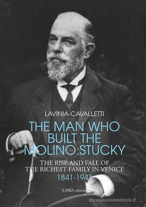The man who built the molino Stucky 1841-1941. The rise and fall of the richiest family in Venice di Lavinia Cavalletti edito da Linea Edizioni