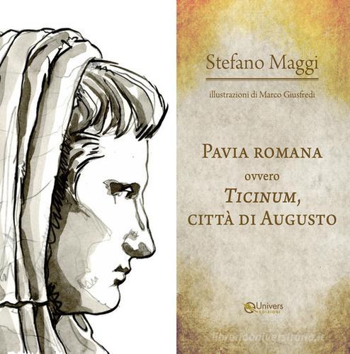 Pavia romana ovvero Ticinum, città di Augusto di Stefano Maggi edito da Univers