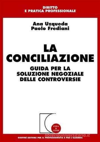 La conciliazione. Guida per la soluzione negoziale delle controversie di Ana Uzqueda, Paolo Frediani edito da Giuffrè