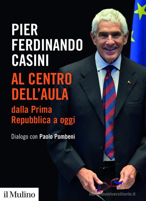 Al centro dell'aula dalla Prima Repubblica a oggi. Dialogo con Paolo Pombeni di Pier Ferdinando Casini edito da Il Mulino