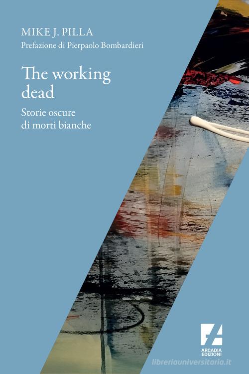 Libro The Working dead. Storie oscure di morti bianche di Mike J. Pilla Frontiere di Arcadia Edizioni