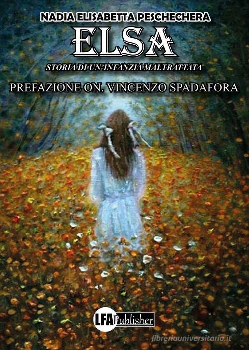 Elsa. Storia di un'infanzia maltrattata di Nadia Elisabetta Peschechera edito da LFA Publisher