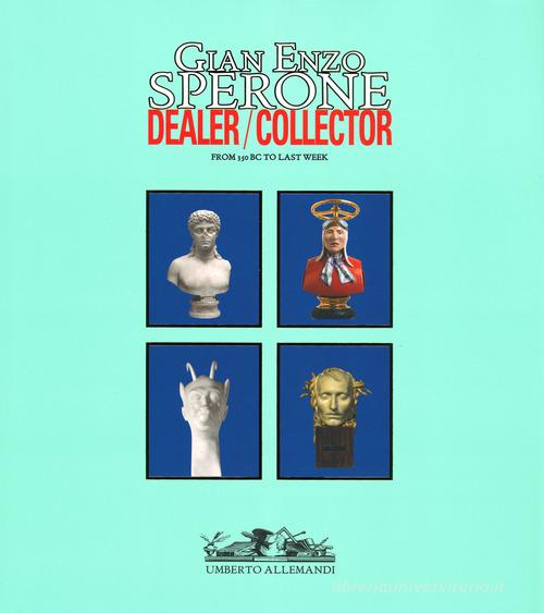 Gian Enzo Sperone. Dealer. Collector. From 350 bc to last week. Ediz. a colori edito da Allemandi