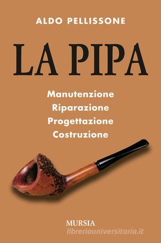 La pipa. Manutenzione, riparazione, progetazione, costruzione di Aldo Pellissone edito da Ugo Mursia Editore