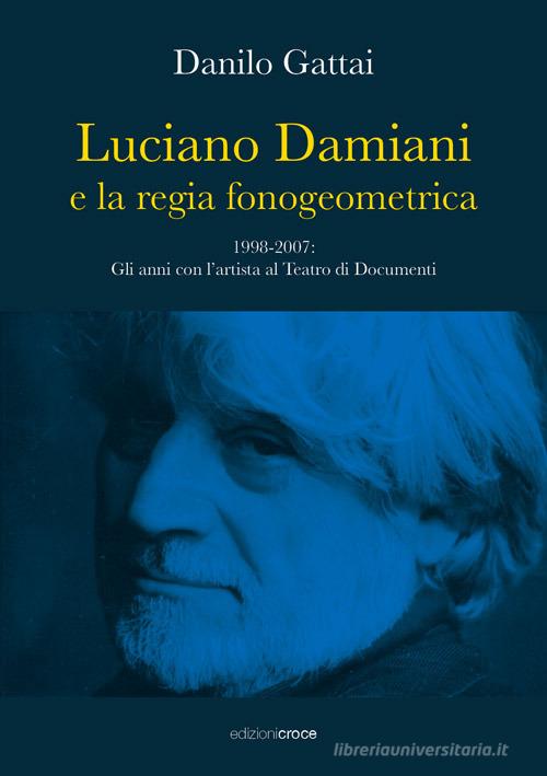 Luciano Damiani e la regia fonogeometrica. Gli anni con l'artista al Teatro di Documenti (1998-2007) di Danilo Gattai edito da Croce Libreria