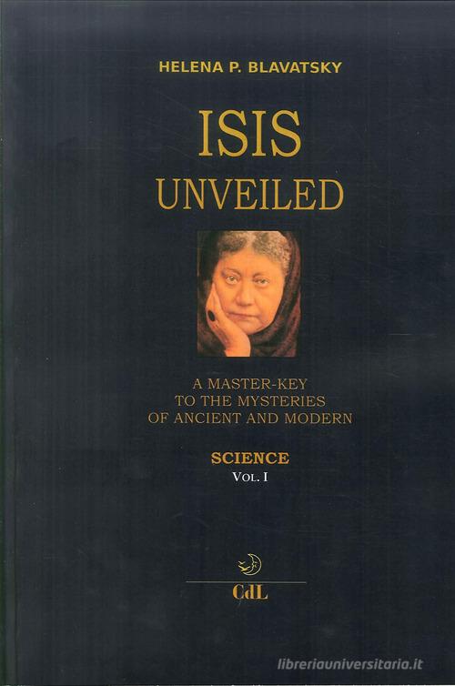 Isis unveiled. A master-key to he mysteries of ancient and modern. Science vol.1 di Helena Petrovna Blavatsky edito da Cerchio della Luna
