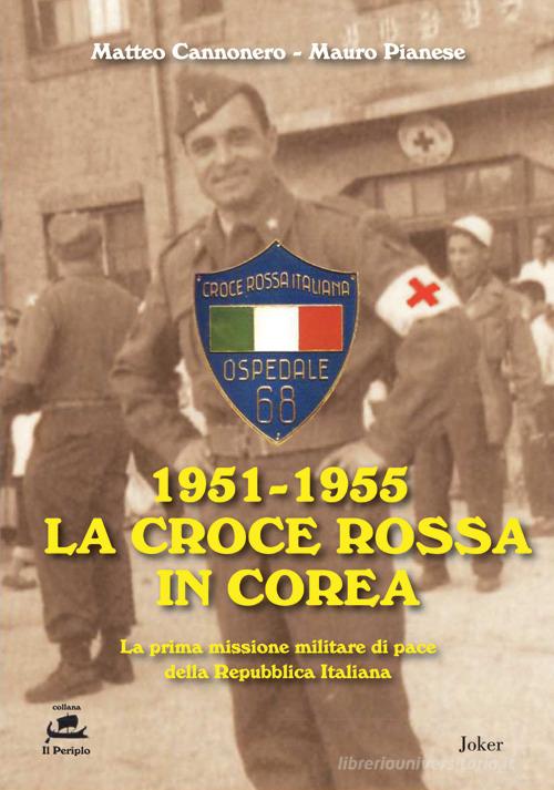 1951-1955 La Croce Rossa in Corea. La prima missione militare di pace della Repubblica Italiana di Matteo Cannonero, Mauro Pianese edito da Joker