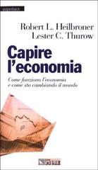 Capire l'economia. Come funziona l'economia e come sta cambiando il mondo di Lester C. Thurow, Robert L. Heilbroner edito da Il Sole 24 Ore Pirola