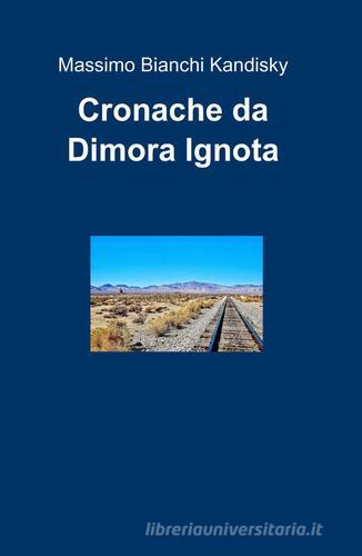 Cronache da dimora ignota di Massimo Bianchi Kandisky edito da ilmiolibro self publishing