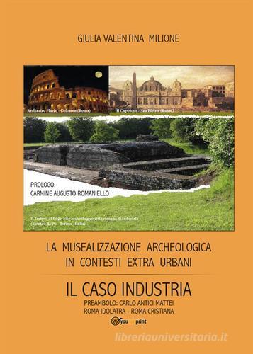 La musealizzazione archeologica in contesti extra urbani: Il caso industria di Giulia V. Milione edito da Youcanprint