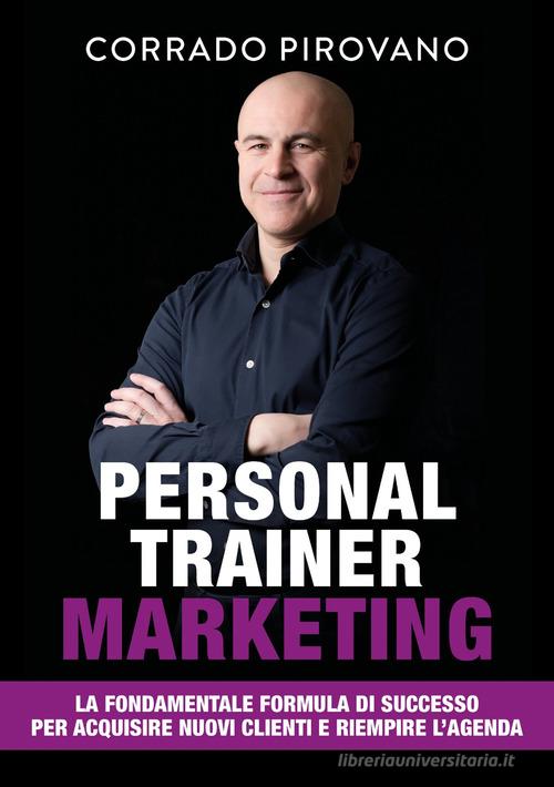 Personal trainer marketing. La fondamentale formula di successo per acquisire nuovi clienti e riempire l'agenda di Corrado Pirovano edito da Libri D'Impresa