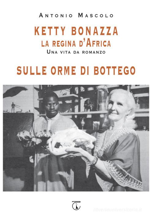 Ketty Bonazza la regina d'Africa-Sulle orme di Bottego di Antonio Mascolo edito da Libreria Ticinum