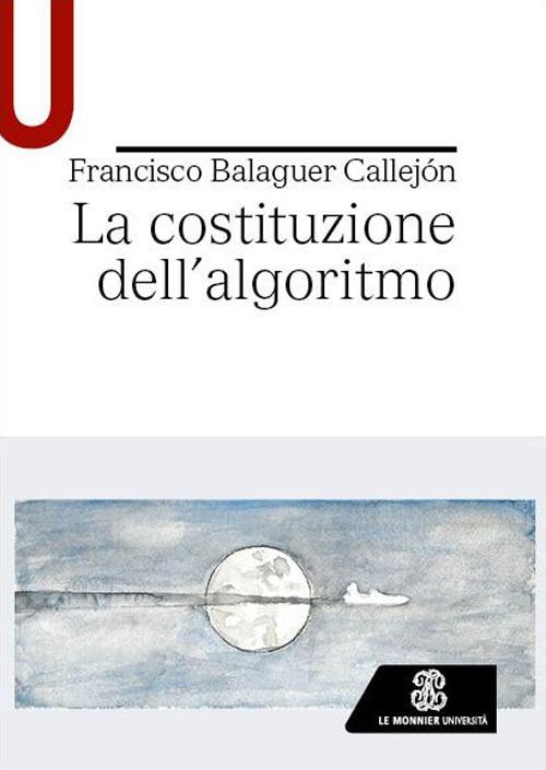 La costituzione dell'algoritmo di Francisco Balaguer Callejón edito da Le Monnier Università
