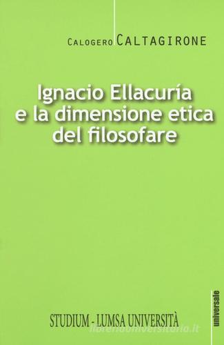 Ignacio Ellacurìa e la dimensione etica filosofare di Calogero Caltagirone edito da Studium