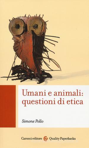 Umani e animali: questioni di etica di Simone Pollo edito da Carocci