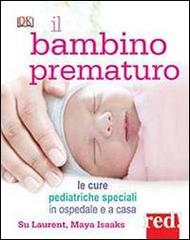 Il bambino prematuro. Le cure pediatriche speciali in ospedale e a casa di Su Laurent, Maya Isaaks edito da Red Edizioni