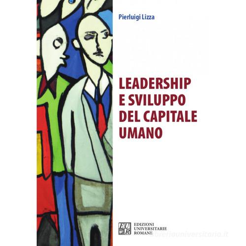Leadership e sviluppo del capitale umano di Pierluigi Lizza edito da Edizioni Univ. Romane